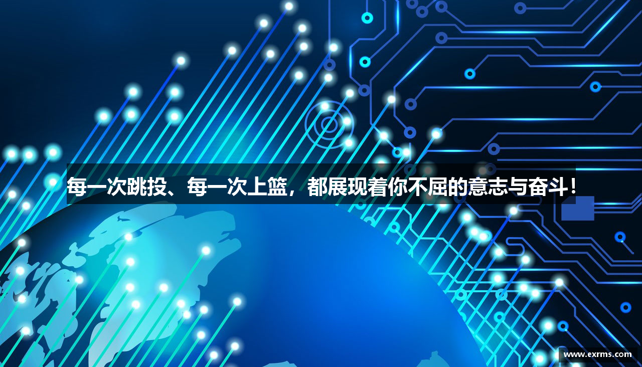  333体育登录注册每一次跳投、每一次上篮，都展现着你不屈的意志与奋斗！